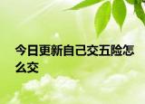今日更新自己交五险怎么交
