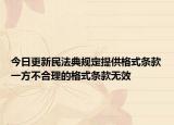 今日更新民法典规定提供格式条款一方不合理的格式条款无效