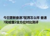 今日更新音速7配置怎么样 音速7和哈登2全方位对比测评