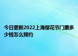 今日更新2022上海樱花节门票多少钱怎么预约