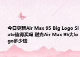 今日更新Air Max 95 Big Logo Slate值得买吗 耐克Air Max 95大logo多少钱