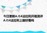 今日更新AJ14法拉利开箱测评 AJ14法拉利上脚好看吗