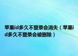 苹果id多久不登录会消失（苹果id多久不登录会被删除）