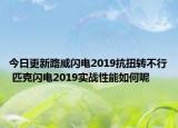 今日更新路威闪电2019抗扭转不行 匹克闪电2019实战性能如何呢