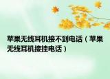 苹果无线耳机接不到电话（苹果无线耳机接挂电话）