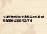 今日更新新冠自测盒结果怎么看 新冠自测盒检测结果准不准