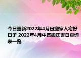 今日更新2022年4月份搬家入宅好日子 2022年4月中宜搬迁吉日查询表一览