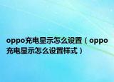 oppo充电显示怎么设置（oppo充电显示怎么设置样式）
