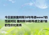 今日更新詹姆斯16与韦德wow7的性能对比 詹姆斯16和韦德之道7谁的性价比更高