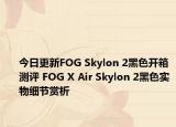 今日更新FOG Skylon 2黑色开箱测评 FOG X Air Skylon 2黑色实物细节赏析