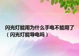 闪光灯能用为什么手电不能用了（闪光灯能导电吗）