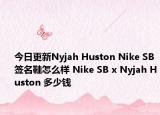 今日更新Nyjah Huston Nike SB签名鞋怎么样 Nike SB x Nyjah Huston 多少钱