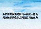 今日更新在民间借贷中借款人犯合同诈骗罪该借款合同是否具有效力