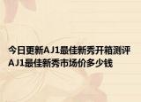 今日更新AJ1最佳新秀开箱测评 AJ1最佳新秀市场价多少钱