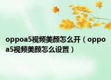 oppoa5视频美颜怎么开（oppoa5视频美颜怎么设置）