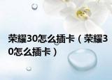 荣耀30怎么插卡（荣耀30怎么插卡）