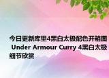 今日更新库里4黑白太极配色开箱图 Under Armour Curry 4黑白太极细节欣赏
