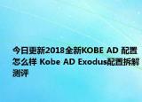 今日更新2018全新KOBE AD 配置怎么样 Kobe AD Exodus配置拆解测评