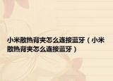 小米散热背夹怎么连接蓝牙（小米散热背夹怎么连接蓝牙）