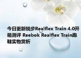 今日更新锐步Realflex Train 4.0开箱测评 Reebok Realflex Train跑鞋实物赏析