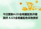 今日更新AJ23全明星配色开箱测评 AJ23全明星配色实物赏析