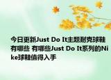 今日更新Just Do It主题耐克球鞋有哪些 有哪些Just Do It系列的Nike球鞋值得入手