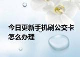 今日更新手机刷公交卡怎么办理