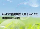 ios13三指复制怎么关（ios13三指复制怎么关闭）