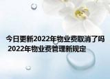 今日更新2022年物业费取消了吗 2022年物业费管理新规定
