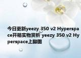 今日更新yeezy 350 v2 Hyperspace开箱实物赏析 yeezy 350 v2 Hyperspace上脚图