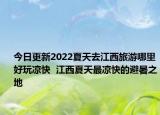今日更新2022夏天去江西旅游哪里好玩凉快  江西夏天最凉快的避暑之地