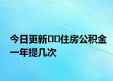 今日更新﻿﻿住房公积金一年提几次
