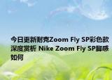 今日更新耐克Zoom Fly SP彩色款深度赏析 Nike Zoom Fly SP脚感如何
