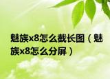 魅族x8怎么截长图（魅族x8怎么分屏）