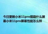 今日更新小米11pro搭载什么屏幕小米11pro屏幕性能怎么样