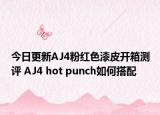 今日更新AJ4粉红色漆皮开箱测评 AJ4 hot punch如何搭配
