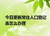 今日更新常住人口登记表怎么办理