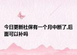 今日更新社保有一个月中断了,后面可以补吗