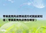 苹果麦克风设置说话方式就能发短信（苹果麦克风设置在哪里）