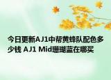 今日更新AJ1中帮黄蜂队配色多少钱 AJ1 Mid珊瑚蓝在哪买