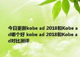 今日更新kobe ad 2018和Kobe ad哪个好 kobe ad 2018和Kobe ad对比测评