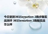 今日更新361Sensation 2跑步鞋实战测评 361Sensation 2跑鞋实战怎么样