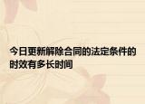 今日更新解除合同的法定条件的时效有多长时间