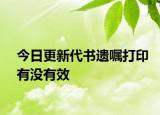 今日更新代书遗嘱打印有没有效