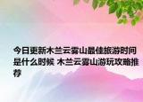 今日更新木兰云雾山最佳旅游时间是什么时候 木兰云雾山游玩攻略推荐