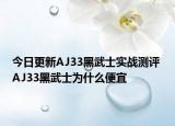 今日更新AJ33黑武士实战测评 AJ33黑武士为什么便宜
