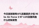今日更新耐克AF1泼墨版多少钱 Nike Air Force 1'07 LUX泼墨风格什么时候发售