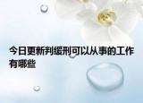 今日更新判缓刑可以从事的工作有哪些