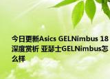 今日更新Asics GELNimbus 18深度赏析 亚瑟士GELNimbus怎么样