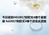 今日更新HD2017和欧文4哪个更耐磨 hd2017和欧文4哪个适合水泥地